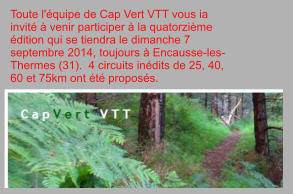 Toute l'équipe de Cap Vert VTT vous ia invité à venir participer à la quatorzième édition qui se tiendra le dimanche 7 septembre 2014, toujours à Encausse-les-Thermes (31).  4 circuits inédits de 25, 40, 60 et 75km ont été proposés.