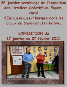 25-janvier vernissage de l’exposition des l’Ateliers Créatifs du Foyer-rural  d’Encausse-Les-Thermes dans les locaux du Syndicat d’Initiative.  EXPOSITION du  17 janvier au 27 février 2015