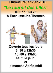 “Le fournil des filles” 09.67.13.53.23 A Encausse-les-Thermes        Ouverte tous les jours 6h30 à 12h30 16h00 à 19h00 sauf: le jeudi  et dimanche Après-midi  Ouverture janvier 2016