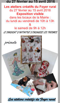 Les ateliers créatifs du Foyer rural du 27 février au 15 avril 2016 Exposition visible  dans les locaux de la Mairie : du lundi au vendredi de 10h à 13h  &  le samedi de 9h à 12h du 27 février au 15 avril 2016