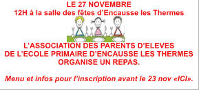 LE 27 NOVEMBRE  12H à la salle des fêtes d’Encausse les Thermes    L’ASSOCIATION DES PARENTS D’ELEVES  DE L’ECOLE PRIMAIRE D’ENCAUSSE LES THERMES ORGANISE UN REPAS.  Menu et infos pour l’inscription avant le 23 nov «ICI».