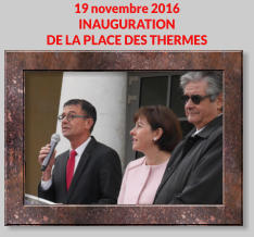 19 novembre 2016 INAUGURATION  DE LA PLACE DES THERMES